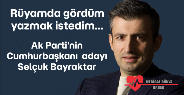 Rüyamda gördüm; AKP'nin Cumhurbaşkanı Adayı Selçuk Bayraktar!...